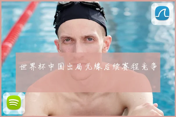世界杯中国出局无缘后续赛程竞争