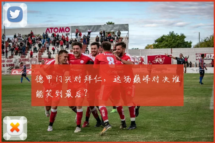 德甲门兴对拜仁，这场巅峰对决谁能笑到最后？