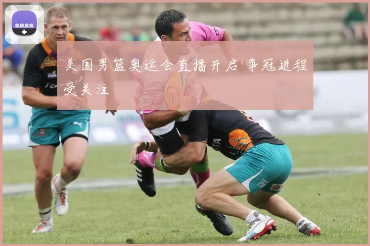 美国男篮奥运会直播开启 争冠进程受关注