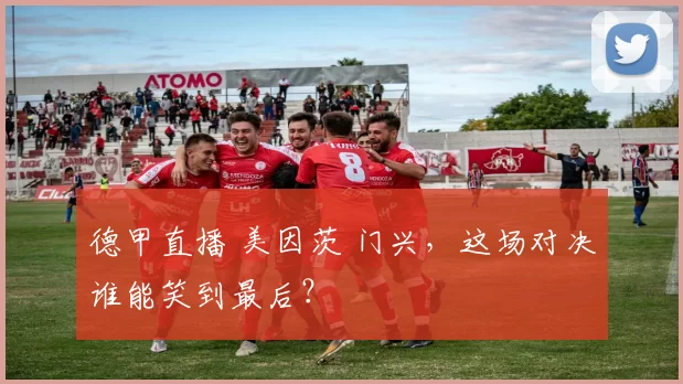 德甲直播 美因茨 门兴，这场对决谁能笑到最后？