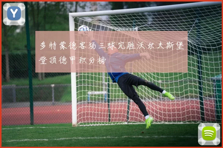 多特蒙德客场三球完胜沃尔夫斯堡登顶德甲积分榜