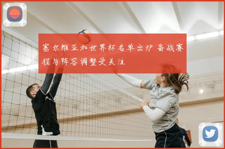 塞尔维亚加世界杯名单出炉 备战赛程与阵容调整受关注