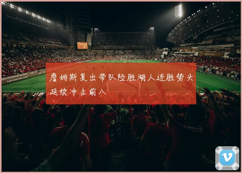 詹姆斯复出带队险胜湖人连胜势头延续冲击前八