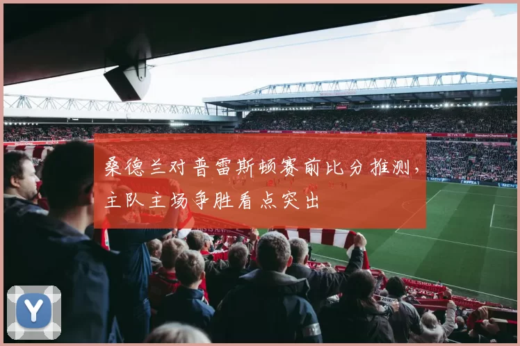 桑德兰对普雷斯顿赛前比分推测，主队主场争胜看点突出