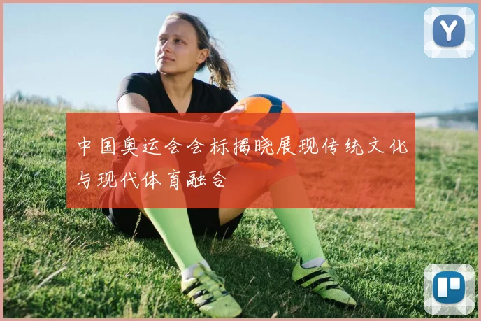 中国奥运会会标揭晓展现传统文化与现代体育融合
