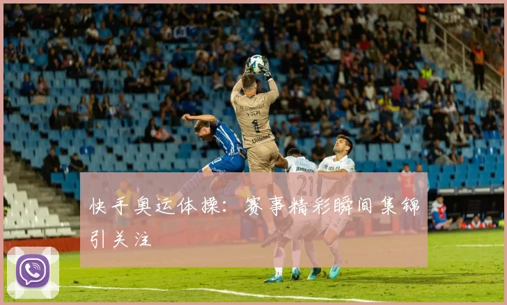 快手奥运体操：赛事精彩瞬间集锦引关注