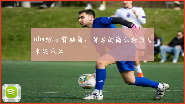 nba球衣赞助商,背后的商业秘密与市场风云