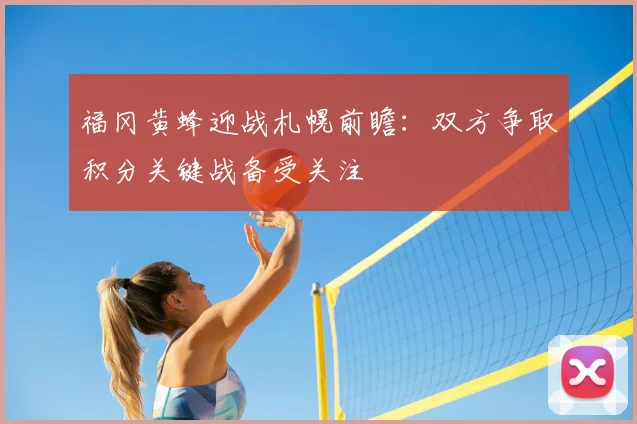 福冈黄蜂迎战札幌前瞻:双方争取积分关键战备受关注