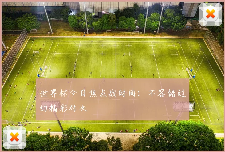 世界杯今日焦点战时间：不容错过的精彩对决