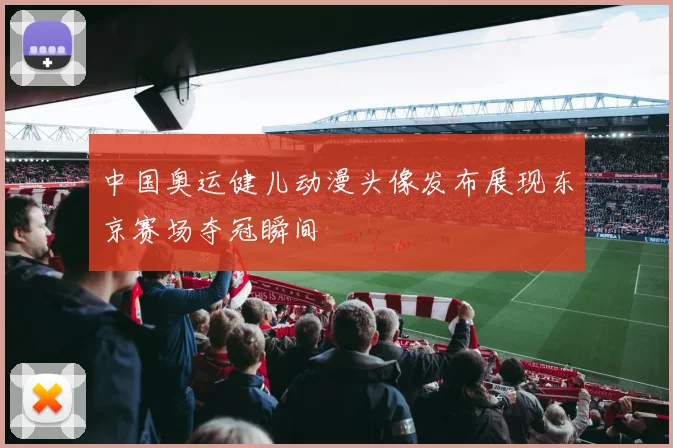 中国奥运健儿动漫头像发布展现东京赛场夺冠瞬间