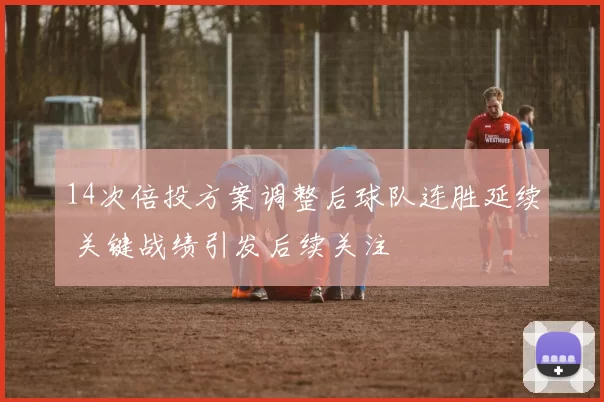 14次倍投方案调整后球队连胜延续 关键战绩引发后续关注