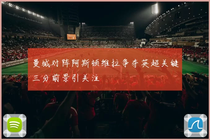 曼城对阵阿斯顿维拉争夺英超关键三分前景引关注