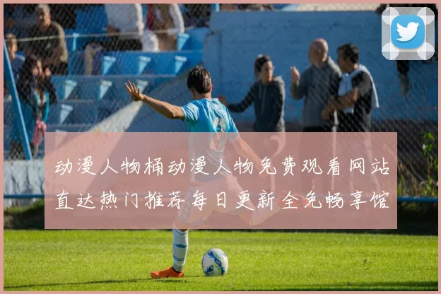 动漫人物桶动漫人物免费观看网站直达热门推荐每日更新全免畅享馆