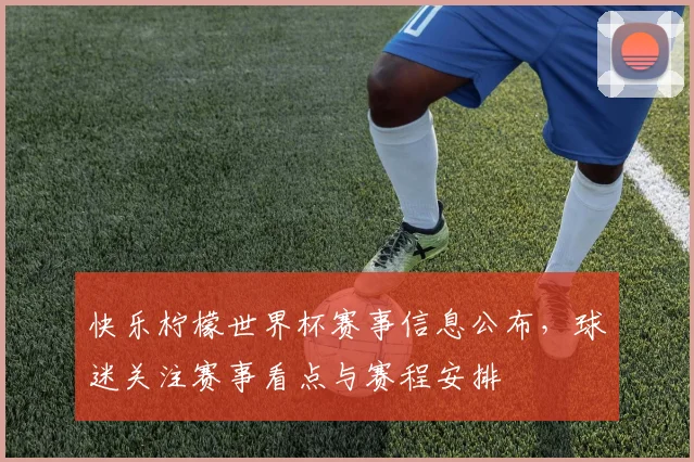 快乐柠檬世界杯赛事信息公布,球迷关注赛事看点与赛程安排