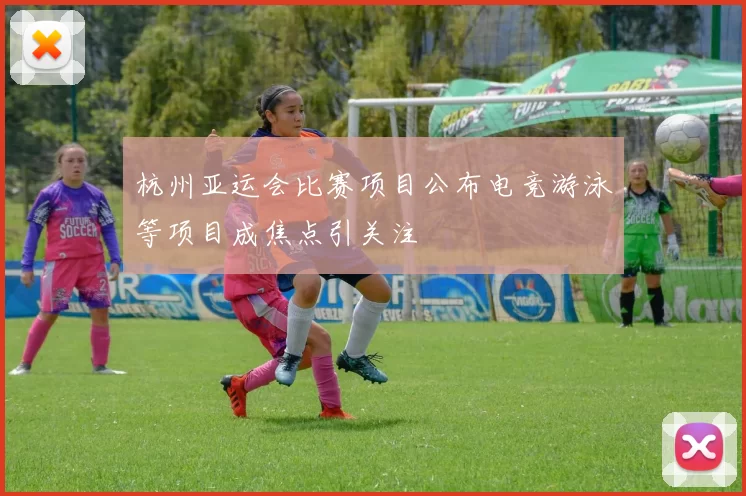 杭州亚运会比赛项目公布电竞游泳等项目成焦点引关注