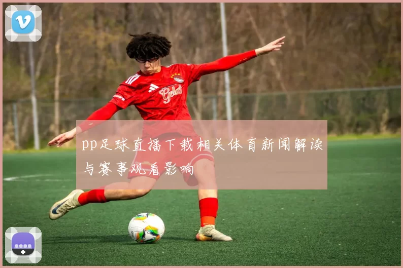 pp足球直播下载相关体育新闻解读与赛事观看影响
