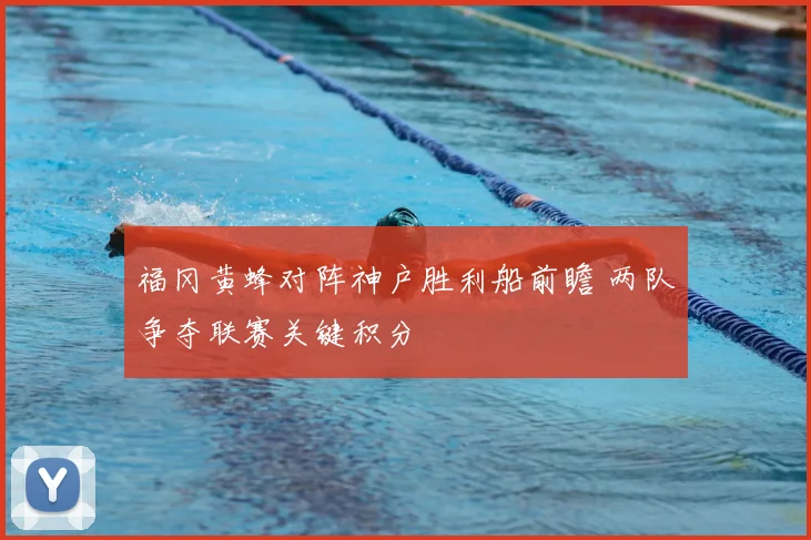 福冈黄蜂对阵神户胜利船前瞻 两队争夺联赛关键积分