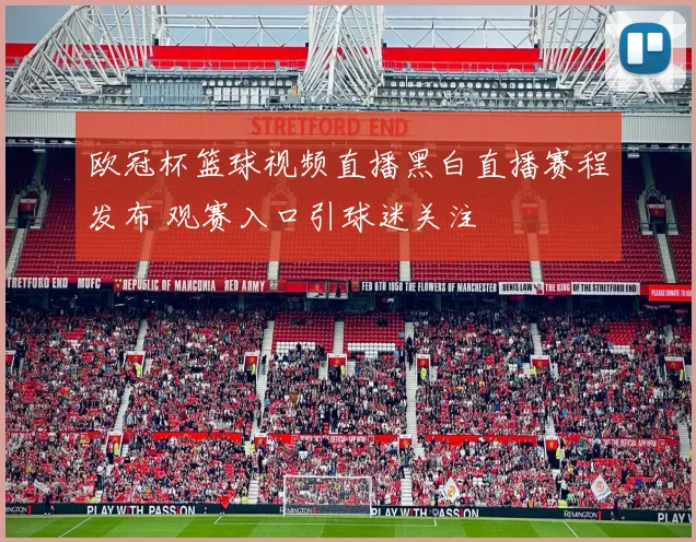 欧冠杯篮球视频直播黑白直播赛程发布 观赛入口引球迷关注