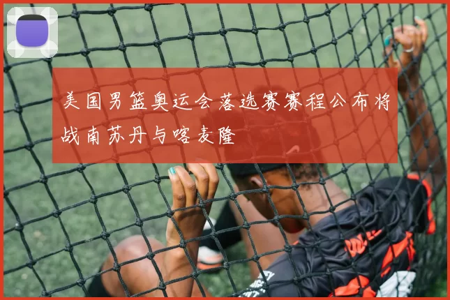 美国男篮奥运会落选赛赛程公布将战南苏丹与喀麦隆