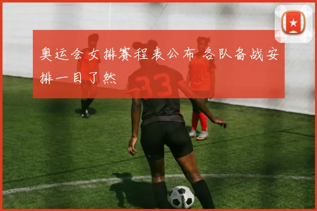 奥运会女排赛程表公布 各队备战安排一目了然
