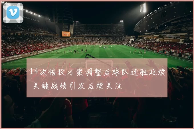 14次倍投方案调整后球队连胜延续 关键战绩引发后续关注