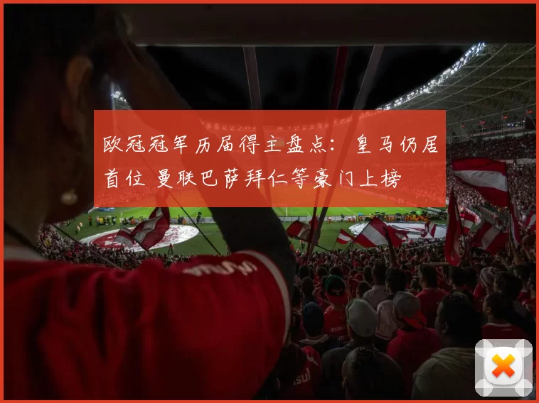 欧冠冠军历届得主盘点：皇马仍居首位 曼联巴萨拜仁等豪门上榜