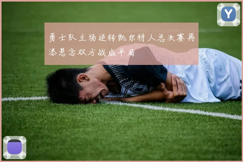 勇士队主场逆转凯尔特人总决赛再添悬念双方战成平局