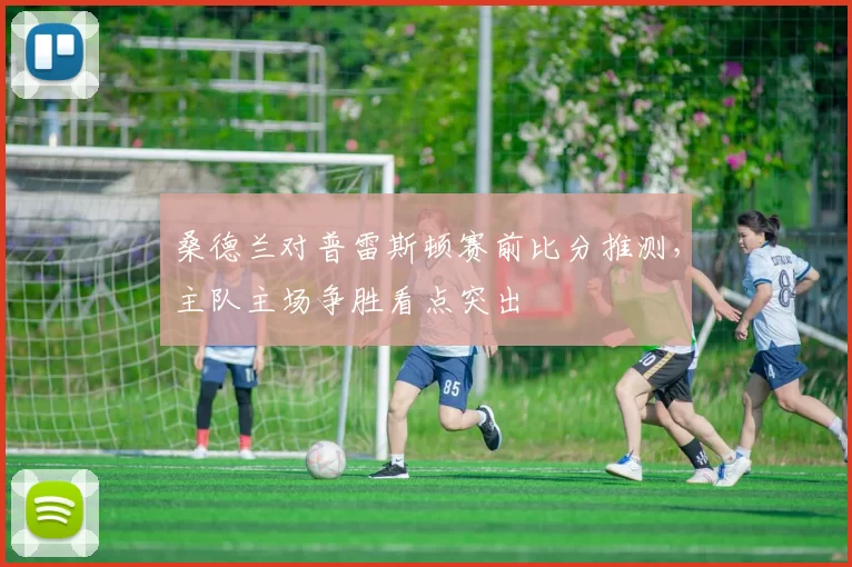 桑德兰对普雷斯顿赛前比分推测，主队主场争胜看点突出