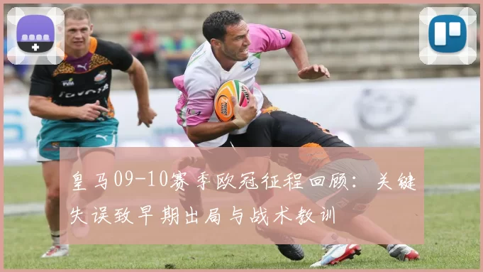皇马09-10赛季欧冠征程回顾：关键失误致早期出局与战术教训