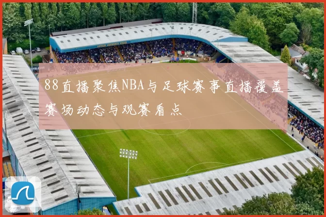 88直播聚焦NBA与足球赛事直播覆盖赛场动态与观赛看点