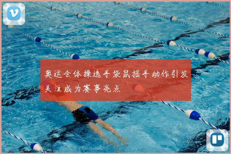 奥运会体操选手袋鼠摇手动作引发关注成为赛事亮点