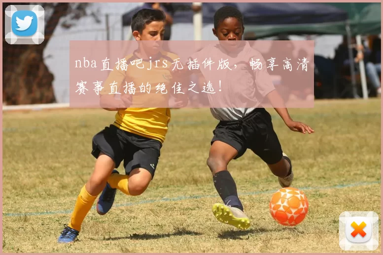 nba直播吧jrs无插件版，畅享高清赛事直播的绝佳之选！