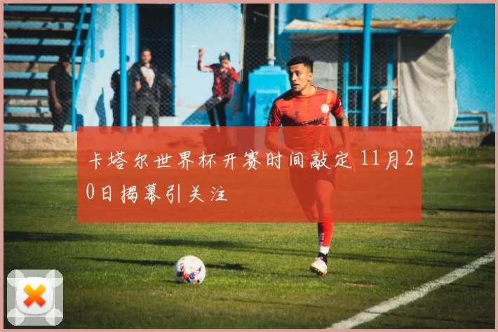 卡塔尔世界杯开赛时间敲定 11月20日揭幕引关注