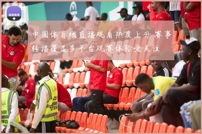 中国体育线直播观看热度上升 赛事转播覆盖多平台观赛体验受关注