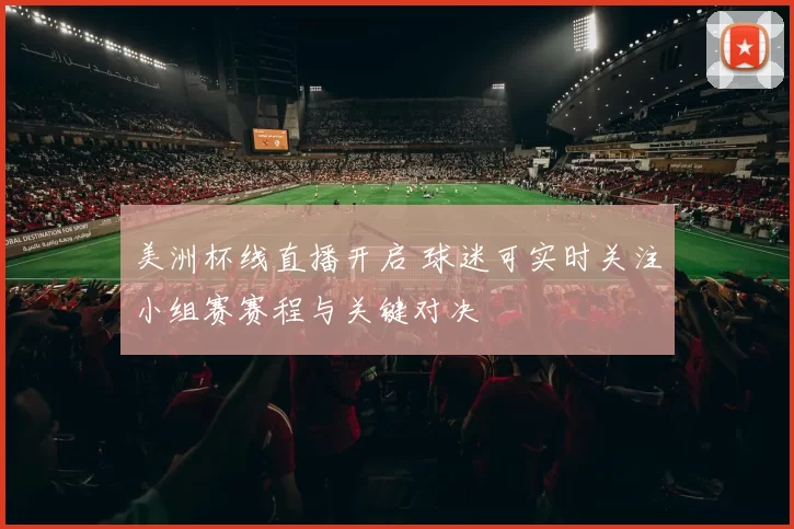 美洲杯线直播开启 球迷可实时关注小组赛赛程与关键对决