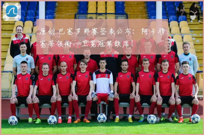 原创 巴塞罗那赛签表公布：阿卡穆塞蒂领衔，卫冕冠军缺席！