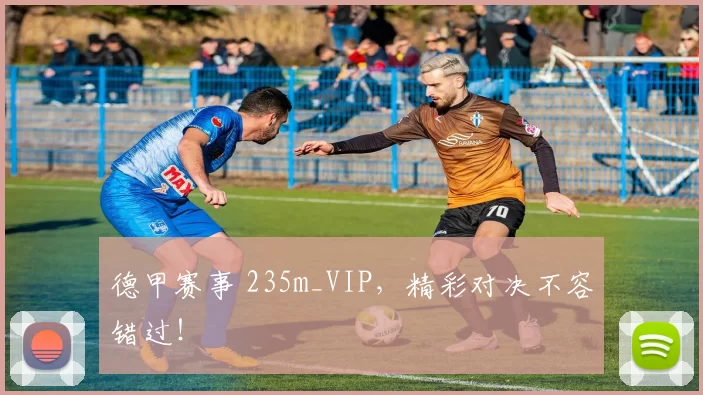 德甲赛事 235m_VIP，精彩对决不容错过！