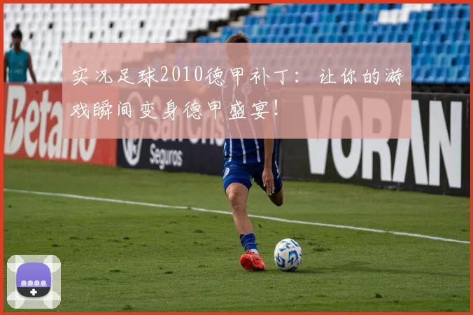 实况足球2010德甲补丁：让你的游戏瞬间变身德甲盛宴！